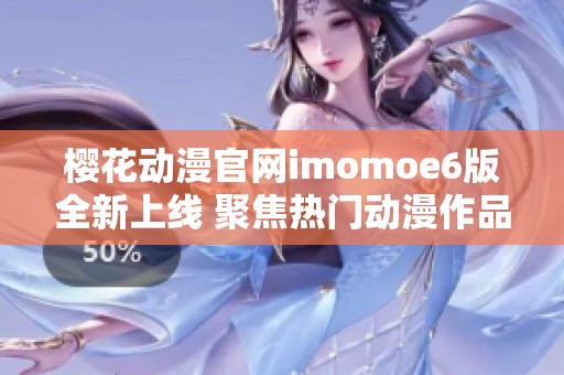 樱花动漫官网imomoe6版全新上线 聚焦热门动漫作品分享