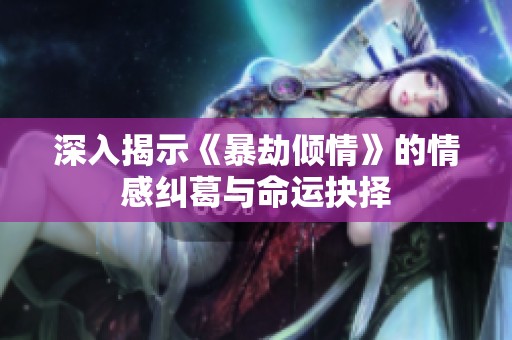 深入揭示《暴劫倾情》的情感纠葛与命运抉择