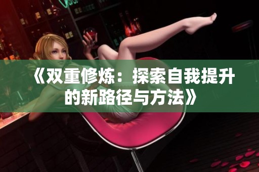 《双重修炼：探索自我提升的新路径与方法》