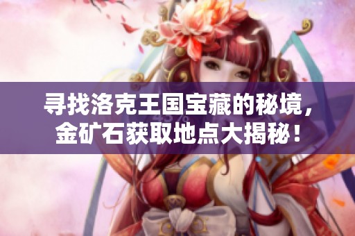 寻找洛克王国宝藏的秘境，金矿石获取地点大揭秘！