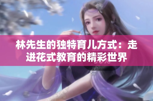 林先生的独特育儿方式：走进花式教育的精彩世界