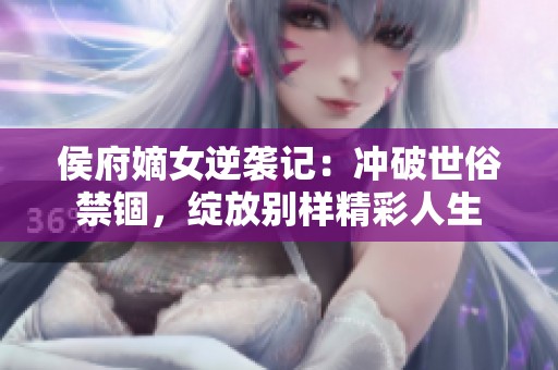 侯府嫡女逆袭记：冲破世俗禁锢，绽放别样精彩人生