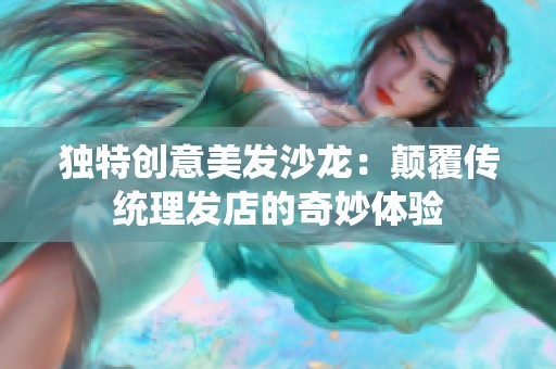 独特创意美发沙龙：颠覆传统理发店的奇妙体验