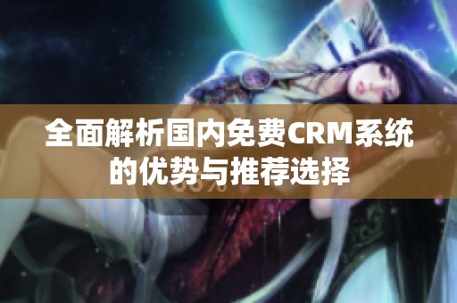 全面解析国内免费CRM系统的优势与推荐选择