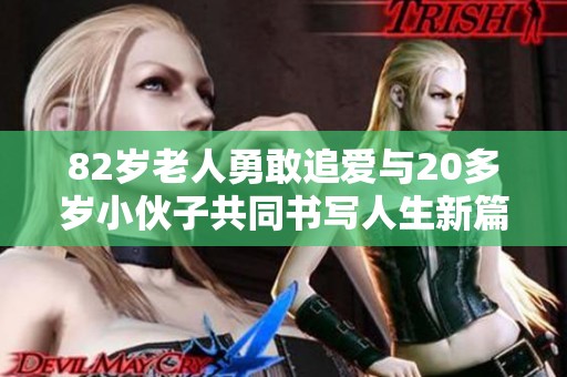82岁老人勇敢追爱与20多岁小伙子共同书写人生新篇章