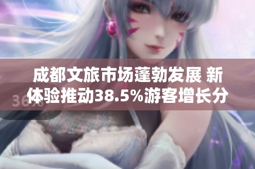 成都文旅市场蓬勃发展 新体验推动38.5%游客增长分析