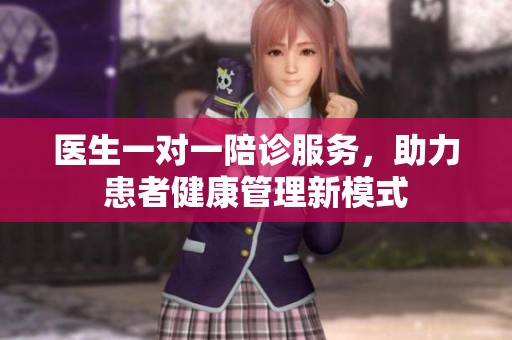 医生一对一陪诊服务，助力患者健康管理新模式