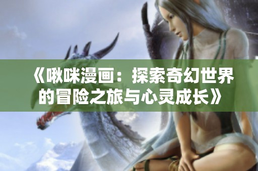 《啾咪漫画：探索奇幻世界的冒险之旅与心灵成长》