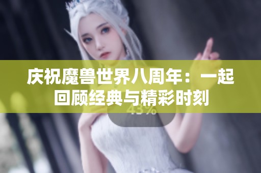 庆祝魔兽世界八周年：一起回顾经典与精彩时刻