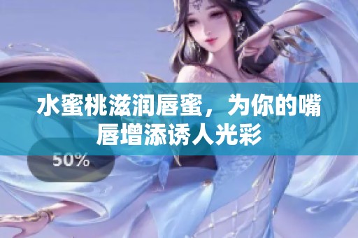 水蜜桃滋润唇蜜，为你的嘴唇增添诱人光彩