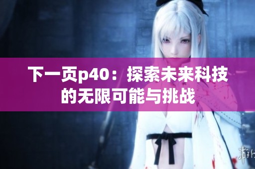 下一页p40：探索未来科技的无限可能与挑战