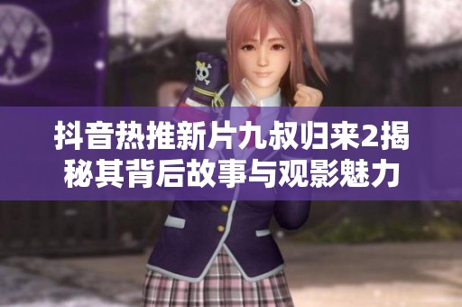 抖音热推新片九叔归来2揭秘其背后故事与观影魅力
