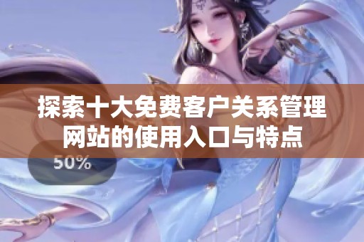 探索十大免费客户关系管理网站的使用入口与特点