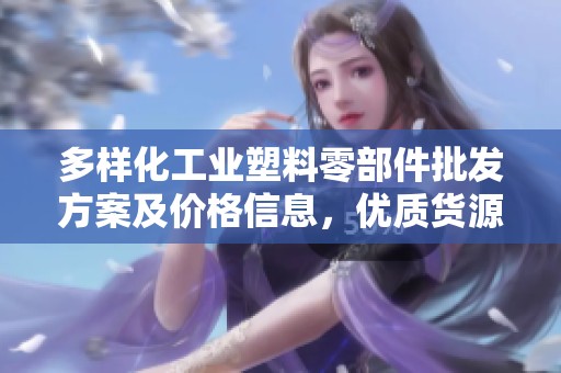 多样化工业塑料零部件批发方案及价格信息，优质货源直供
