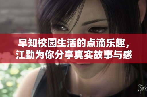 早知校园生活的点滴乐趣，江勐为你分享真实故事与感悟