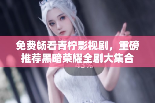 免费畅看青柠影视剧，重磅推荐黑暗荣耀全剧大集合