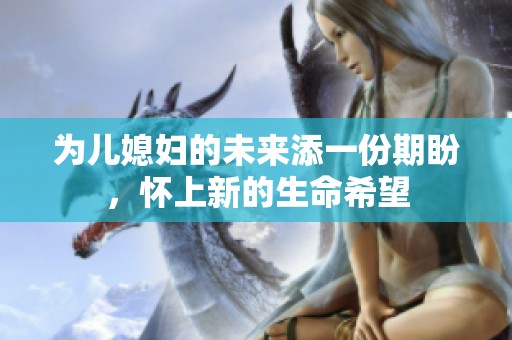 为儿媳妇的未来添一份期盼，怀上新的生命希望