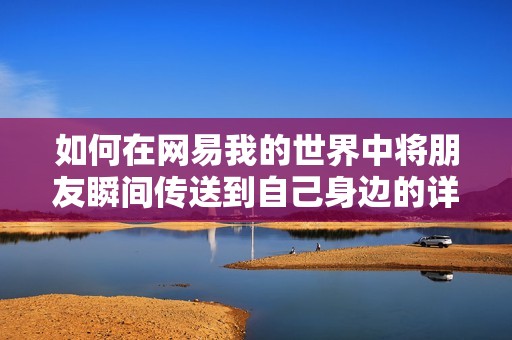 如何在网易我的世界中将朋友瞬间传送到自己身边的详细教程