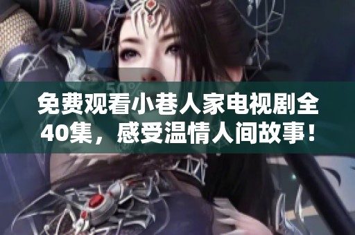 免费观看小巷人家电视剧全40集，感受温情人间故事！
