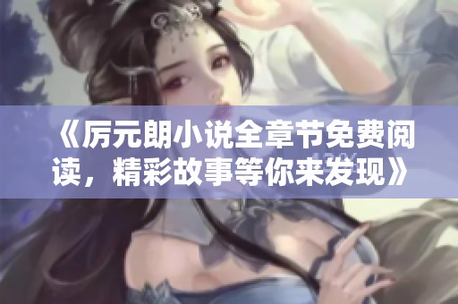 《厉元朗小说全章节免费阅读，精彩故事等你来发现》