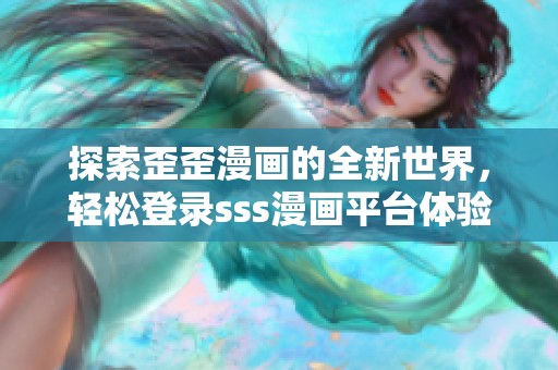探索歪歪漫画的全新世界，轻松登录sss漫画平台体验精彩内容