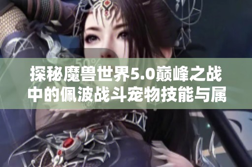 探秘魔兽世界5.0巅峰之战中的佩波战斗宠物技能与属性分析