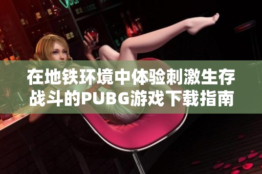 在地铁环境中体验刺激生存战斗的PUBG游戏下载指南
