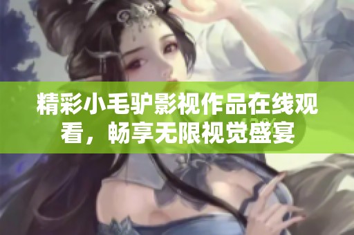 精彩小毛驴影视作品在线观看，畅享无限视觉盛宴