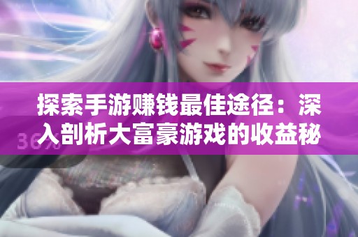 探索手游赚钱最佳途径：深入剖析大富豪游戏的收益秘诀