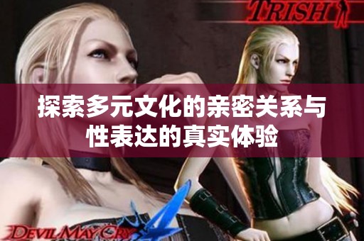 探索多元文化的亲密关系与性表达的真实体验