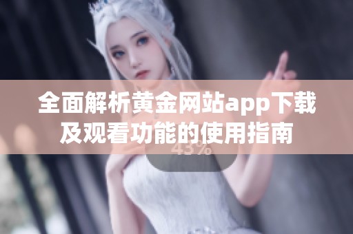 全面解析黄金网站app下载及观看功能的使用指南