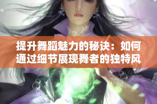 提升舞蹈魅力的秘诀：如何通过细节展现舞者的独特风格