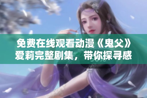 免费在线观看动漫《鬼父》爱莉完整剧集，带你探寻感人故事
