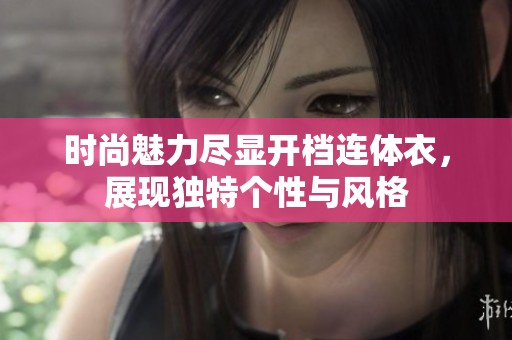 时尚魅力尽显开档连体衣，展现独特个性与风格