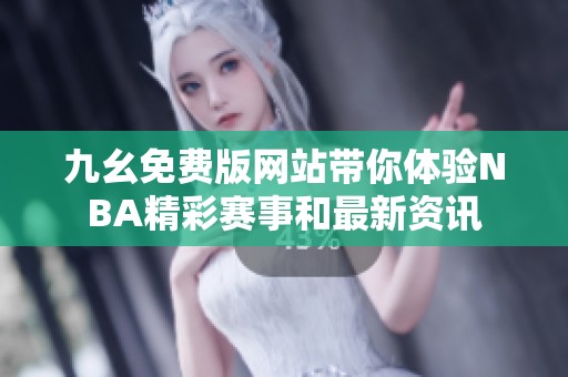 九幺免费版网站带你体验NBA精彩赛事和最新资讯