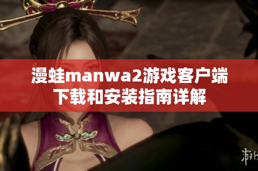 漫蛙manwa2游戏客户端下载和安装指南详解