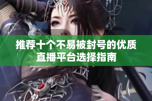 推荐十个不易被封号的优质直播平台选择指南