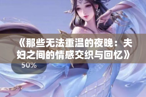 《那些无法重温的夜晚：夫妇之间的情感交织与回忆》