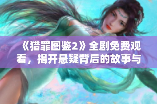 《猎罪图鉴2》全剧免费观看，揭开悬疑背后的故事与真相