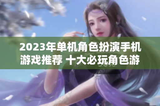 2023年单机角色扮演手机游戏推荐 十大必玩角色游戏排行榜导览