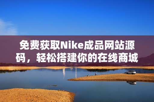 免费获取Nike成品网站源码，轻松搭建你的在线商城