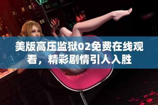 美版高压监狱02免费在线观看，精彩剧情引人入胜