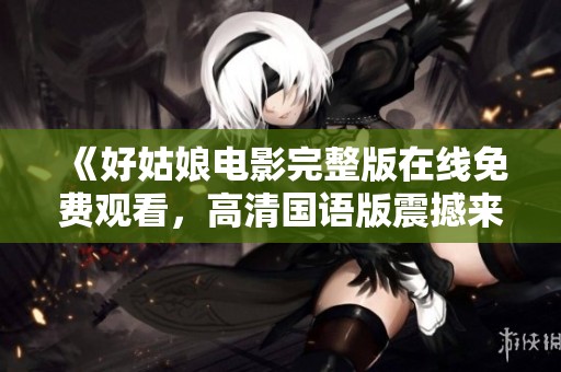 《好姑娘电影完整版在线免费观看，高清国语版震撼来袭》