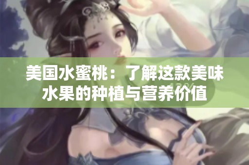 美国水蜜桃：了解这款美味水果的种植与营养价值