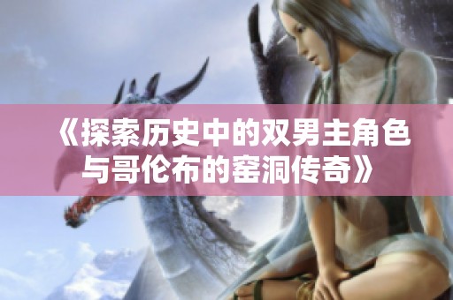 《探索历史中的双男主角色与哥伦布的窑洞传奇》