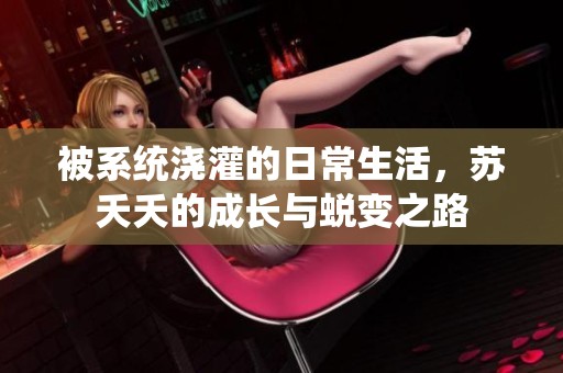 被系统浇灌的日常生活，苏夭夭的成长与蜕变之路