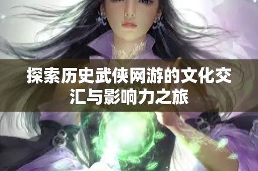 探索历史武侠网游的文化交汇与影响力之旅