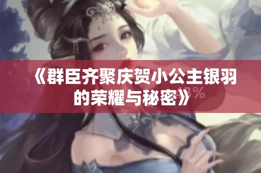 《群臣齐聚庆贺小公主银羽的荣耀与秘密》