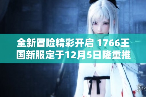 全新冒险精彩开启 1766王国新服定于12月5日隆重推出