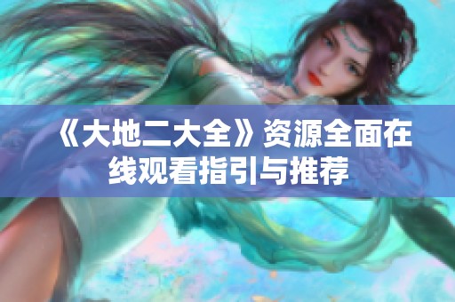 《大地二大全》资源全面在线观看指引与推荐